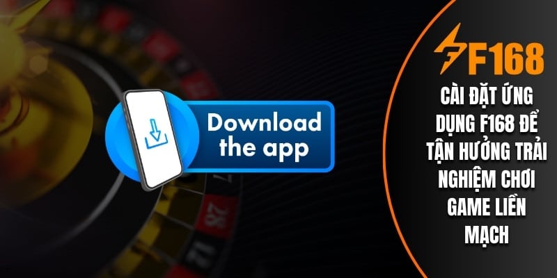Cài đặt ứng dụng F168 để tận hưởng trải nghiệm chơi game liền mạch