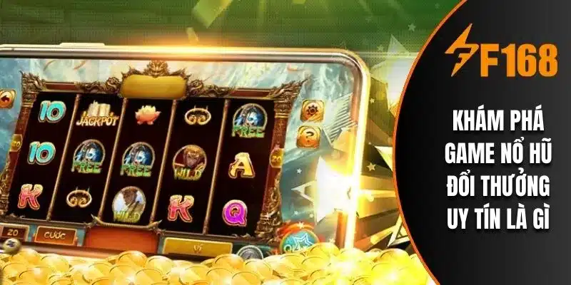 Khám phá game nổ hũ đổi thưởng uy tín là gì