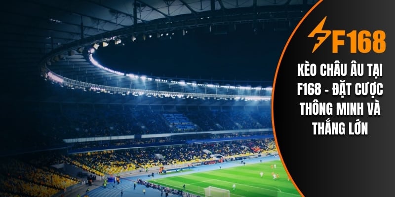 Kèo Châu Âu Tại F168 – Đặt Cược Thông Minh Và Thắng Lớn